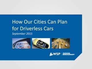 How Our Cities Can Plan
for Driverless Cars
September 2015
 