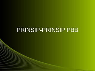 PRINSIP-PRINSIP PBB
 