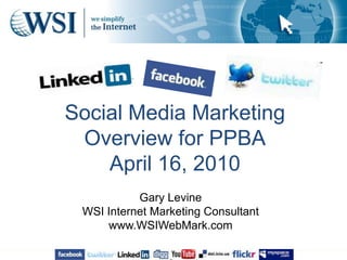 Social Media MarketingOverview for PPBAApril 16, 2010 Gary Levine WSI Internet Marketing Consultantwww.WSIWebMark.com 