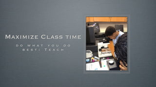 Maximize Class time
d o w h a t y o u d o
b e s t : T e a c h
 