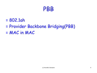 PBB
= 802.1ah
  802 1ah
= Provider Backbone Bridging(PBB)
= MAC in MAC
       i




                 (c) Anuradha Udunuwara   11
 