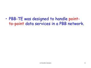 • PBB-TE was designed to handle point-
  PBB TE                          point
  to-point data services in a PBB network.




                  (c) Anuradha Udunuwara     16
 