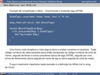 Nem Black List, “nem White List”

     Exemplo #6 (simplificado e falho) – Encontrando e limitando tags XHTML

      $vali...