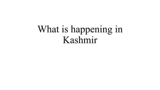 What is happening in
Kashmir
 