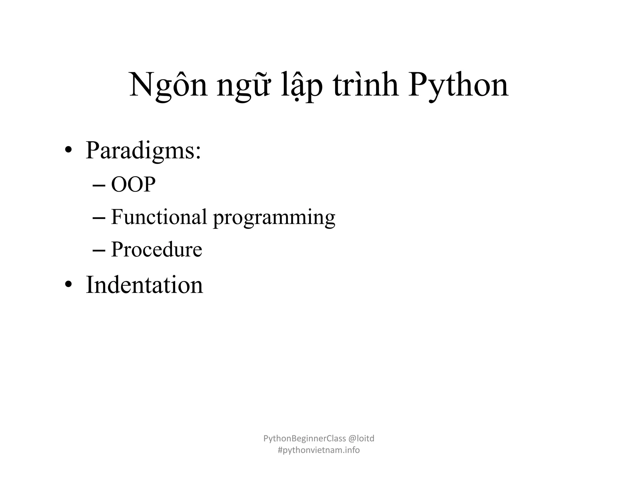 Ngôn ngữ lập trình Python
• Paradigms:
– OOP
– Functional programming
– Procedure
• Indentation
PythonBeginnerClass @loitd
#pythonvietnam.info
 