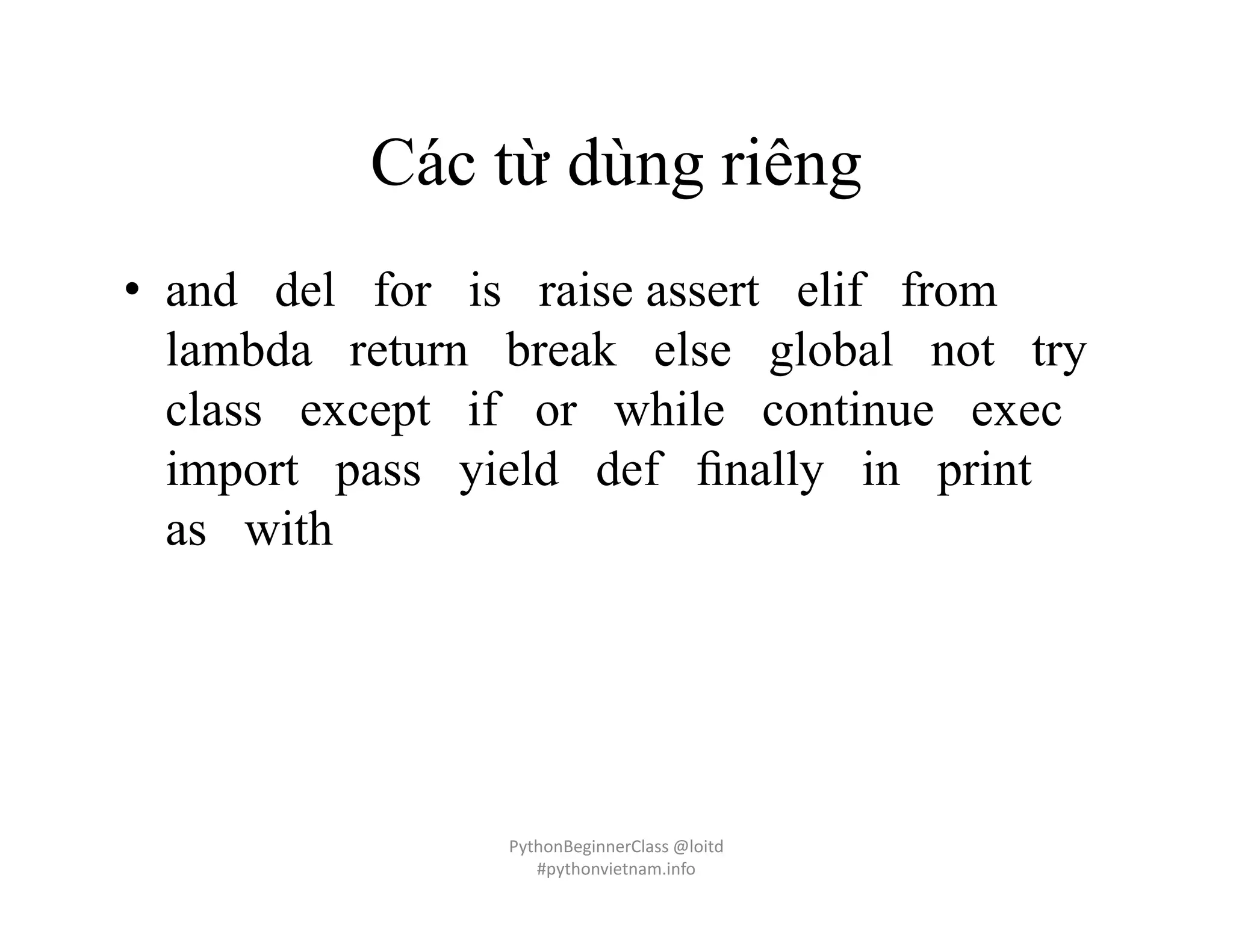 Các từ dùng riêng
• and del for is raise assert elif from
lambda return break else global not try
class except if or while continue exec
import pass yield def ﬁnally in print
as with
PythonBeginnerClass @loitd
#pythonvietnam.info
 