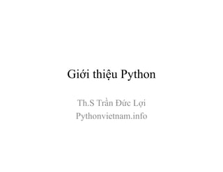 Giới thiệu Python
Th.S Trần Đức Lợi
Pythonvietnam.info
 