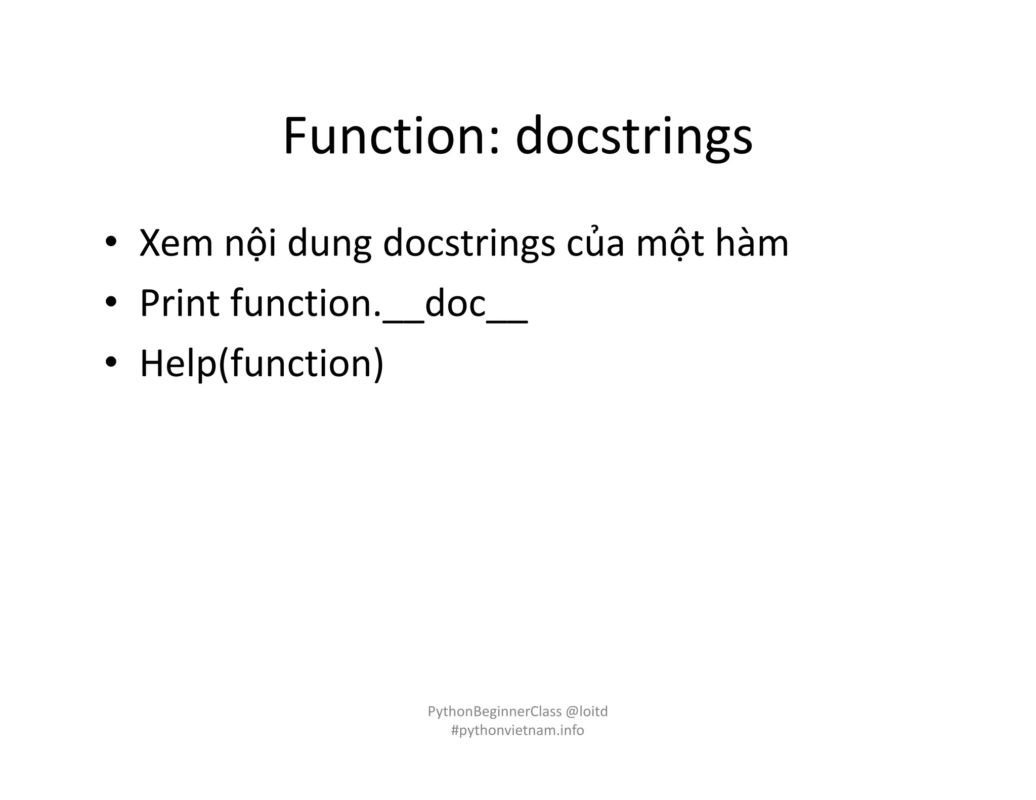 Function: docstrings
• Xem nội dung docstrings của một hàm
• Print function.__doc__
• Help(function)
PythonBeginnerClass @loitd
#pythonvietnam.info
 