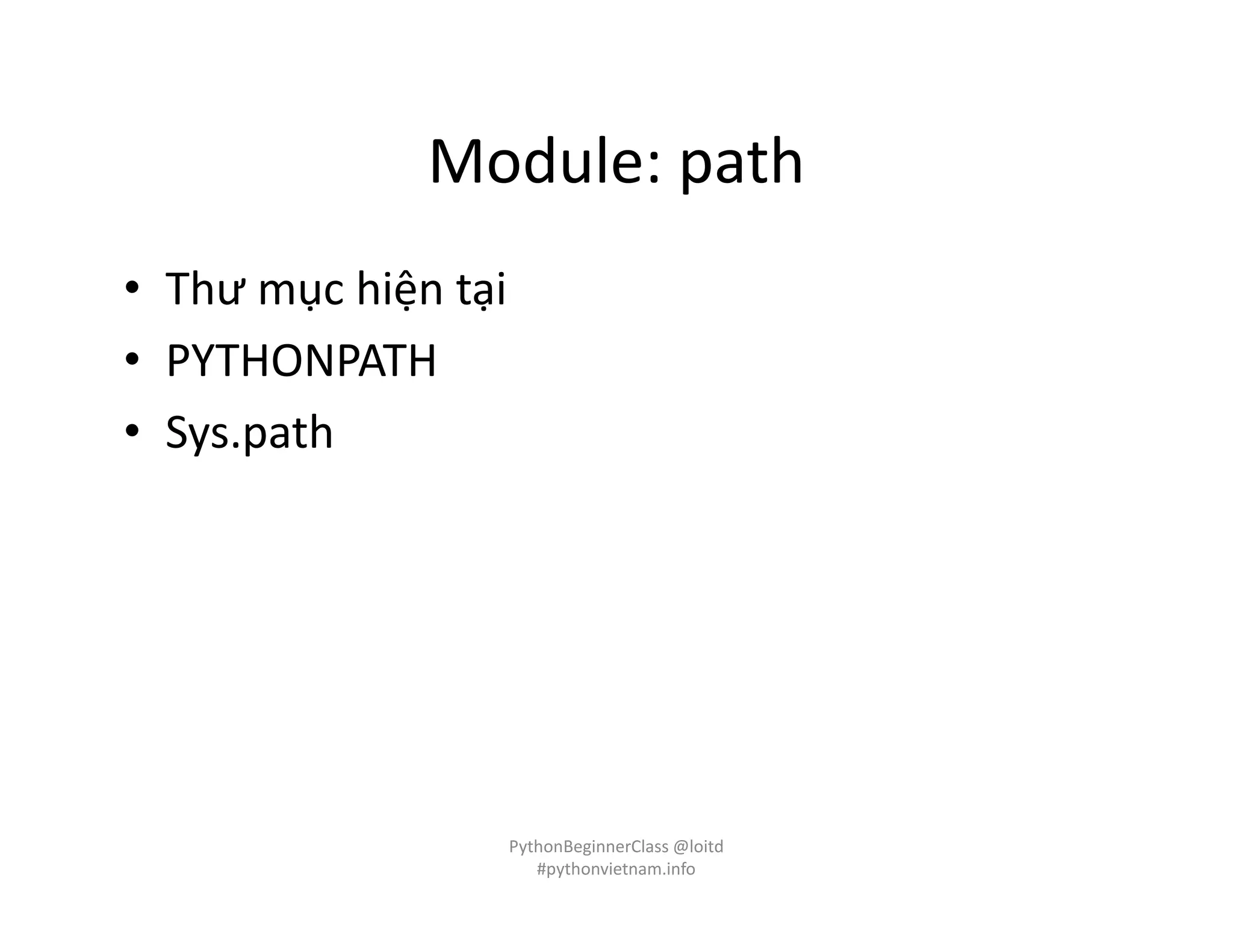 Module: path
• Thư mục hiện tại
• PYTHONPATH
• Sys.path
PythonBeginnerClass @loitd
#pythonvietnam.info
 