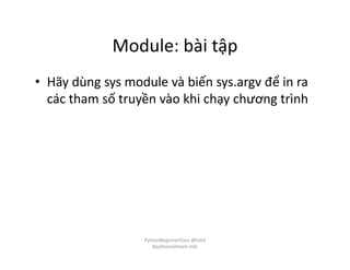 Module: bài tập
• Hãy dùng sys module và biến sys.argv để in ra
các tham số truyền vào khi chạy chương trình
PythonBeginnerClass @loitd
#pythonvietnam.info
 