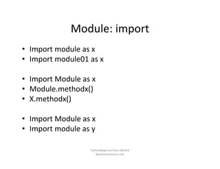 Module: import
• Import module as x
• Import module01 as x
• Import Module as x
• Module.methodx()
• X.methodx()
• Import Module as x
• Import module as y
PythonBeginnerClass @loitd
#pythonvietnam.info
 