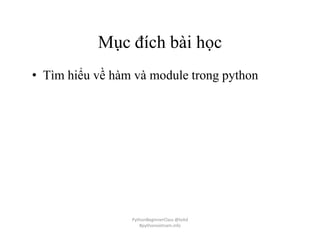 Mục đích bài học
• Tìm hiểu về hàm và module trong python
PythonBeginnerClass @loitd
#pythonvietnam.info
 