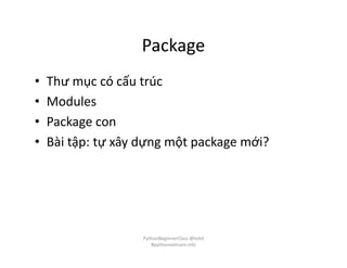 Package
• Thư mục có cấu trúc
• Modules
• Package con
• Bài tập: tự xây dựng một package mới?
PythonBeginnerClass @loitd
#pythonvietnam.info
 