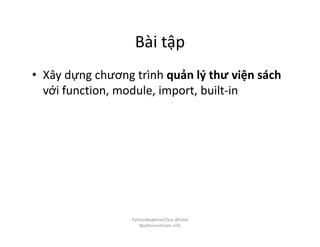 Bài tập
• Xây dựng chương trình quản lý thư viện sách
với function, module, import, built-in
PythonBeginnerClass @loitd
#pythonvietnam.info
 