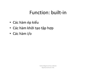 Function: built-in
• Các hàm ép kiểu
• Các hàm khởi tạo tập hợp
• Các hàm i/o
PythonBeginnerClass @loitd
#pythonvietnam.info
 