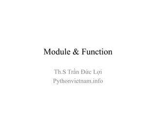 Module & Function
Th.S Trần Đức Lợi
Pythonvietnam.info
 