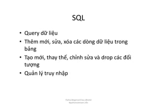 SQL
• Query dữ liệu
• Thêm mới, sửa, xóa các dòng dữ liệu trong
bảng
• Tạo mới, thay thế, chỉnh sửa và drop các đối
tượng
• Quản lý truy nhập
PythonBeginnerClass @loitd
#pythonvietnam.info
 