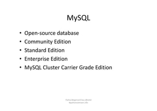 MySQL
• Open-source database
• Community Edition
• Standard Edition
• Enterprise Edition
• MySQL Cluster Carrier Grade Edition
PythonBeginnerClass @loitd
#pythonvietnam.info
 