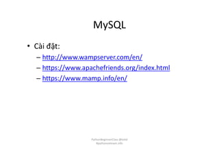 MySQL
• Cài đặt:
– http://www.wampserver.com/en/
– https://www.apachefriends.org/index.html
– https://www.mamp.info/en/
PythonBeginnerClass @loitd
#pythonvietnam.info
 
