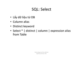 SQL: Select
• Lấy dữ liệu từ DB
• Column alias
• Distinct keyword
• Select * | distinct | column | expression alias
from Table
PythonBeginnerClass @loitd
#pythonvietnam.info
 