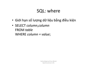 SQL: where
• Giới hạn số lượng dữ liệu bằng điều kiện
• SELECT column,column
FROM table
WHERE column = value;
PythonBeginnerClass @loitd
#pythonvietnam.info
 