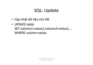 SQL: Update
• Cập nhật dữ liệu cho DB
• UPDATE table
SET column1=value1,column2=value2,...
WHERE column=value;
PythonBeginnerClass @loitd
#pythonvietnam.info
 
