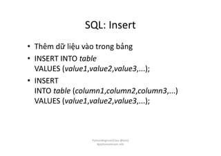 SQL: Insert
• Thêm dữ liệu vào trong bảng
• INSERT INTO table
VALUES (value1,value2,value3,...);
• INSERT
INTO table (column1,column2,column3,...)
VALUES (value1,value2,value3,...);
PythonBeginnerClass @loitd
#pythonvietnam.info
 