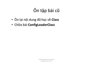 Ôn tập bài cũ
• Ôn lại nội dung đã học về Class
• Chữa bài ConfigLoaderClass
PythonBeginnerClass @loitd
#pythonvietnam.info
 