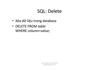 SQL: Delete
• Xóa dữ liệu trong database
• DELETE FROM table
WHERE column=value;
PythonBeginnerClass @loitd
#pythonvietnam.info
 