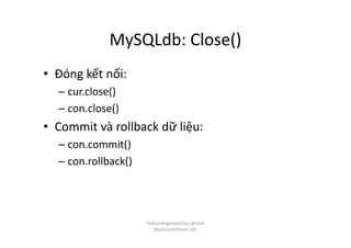 MySQLdb: Close()
• Đóng kết nối:
– cur.close()
– con.close()
• Commit và rollback dữ liệu:
– con.commit()
– con.rollback()
PythonBeginnerClass @loitd
#pythonvietnam.info
 