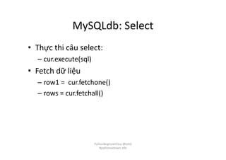 MySQLdb: Select
• Thực thi câu select:
– cur.execute(sql)
• Fetch dữ liệu
– row1 = cur.fetchone()
– rows = cur.fetchall()
PythonBeginnerClass @loitd
#pythonvietnam.info
 