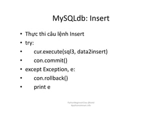 MySQLdb: Insert
• Thực thi câu lệnh Insert
• try:
• cur.execute(sql3, data2insert)
• con.commit()
• except Exception, e:
• con.rollback()
• print e
PythonBeginnerClass @loitd
#pythonvietnam.info
 