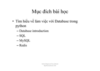 Mục đích bài học
• Tìm hiểu về làm việc với Database trong
python
– Database introduction
– SQL
– MySQL
– Redis
PythonBeginnerClass @loitd
#pythonvietnam.info
 