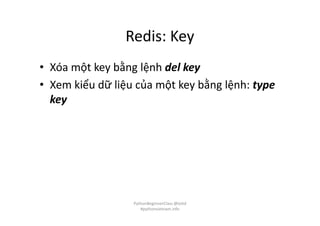 Redis: Key
• Xóa một key bằng lệnh del key
• Xem kiểu dữ liệu của một key bằng lệnh: type
key
PythonBeginnerClass @loitd
#pythonvietnam.info
 