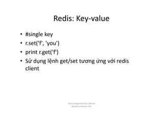 Redis: Key-value
• #single key
• r.set('f', 'you')
• print r.get('f')
• Sử dụng lệnh get/set tương ứng với redis
client
PythonBeginnerClass @loitd
#pythonvietnam.info
 