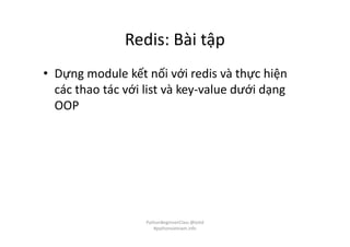 Redis: Bài tập
• Dựng module kết nối với redis và thực hiện
các thao tác với list và key-value dưới dạng
OOP
PythonBeginnerClass @loitd
#pythonvietnam.info
 
