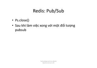 Redis: Pub/Sub
• Ps.close()
• Sau khi làm việc xong với một đối tượng
pubsub
PythonBeginnerClass @loitd
#pythonvietnam.info
 