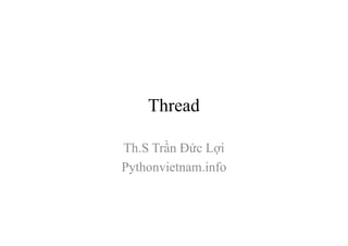 Thread
Th.S Trần Đức Lợi
Pythonvietnam.info
 