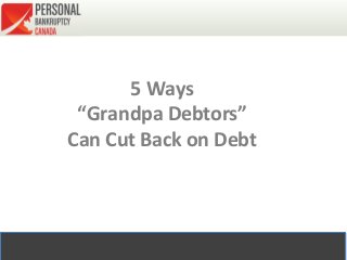 5 Ways
“Grandpa Debtors”
Can Cut Back on Debt
 