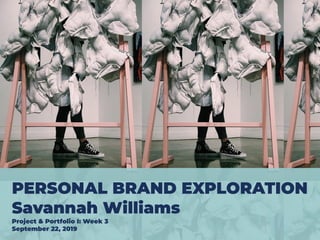 PERSONAL BRAND EXPLORATION
Savannah Williams
Project & Portfolio I: Week 3
September 22, 2019
 