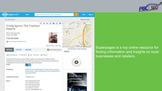Superpages is a top online resource for
finding information and insights on local
businesses and retailers.
 
