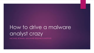 How to drive a malware
analyst crazy
MICHAEL BOMAN, MALWARE RESEARCH INSTITUTE
 