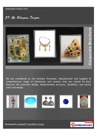 We are considered as the eminent Processor, Manufacturer and Supplier of
comprehensive range of Gemstones and Jewelry that are valued for their
features like precision design, dimensionally accuracy, durability, eye catchy
color and design.
 