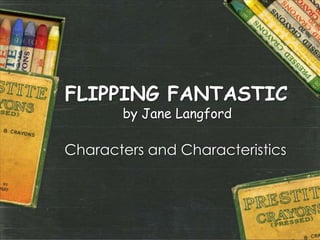 FLIPPING FANTASTIC
       by Jane Langford

Characters and Characteristics




                                 1
 