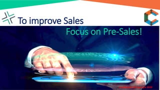 Confidential @Copyright 2020
To improve Sales
Focus on Pre-Sales!
 