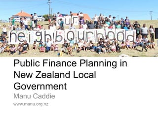 Public Finance Planning in
New Zealand Local
Government
Manu Caddie
www.manu.org.nz
 