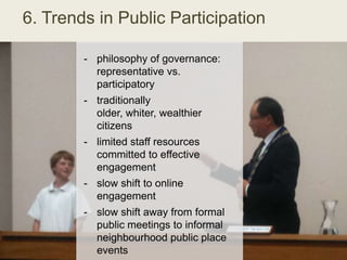 6. Trends in Public Participation
- philosophy of governance:
representative vs.
participatory
- traditionally
older, whit...
