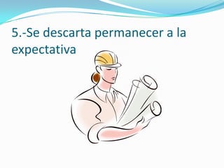 5.-Se descarta permanecer a la
expectativa
 