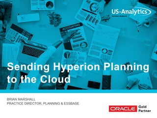 BRIAN MARSHALL
PRACTICE DIRECTOR, PLANNING & ESSBASE
Sending Hyperion Planning
to the Cloud
 