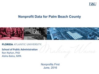 Nonprofit Data for Palm Beach County
School of Public Administration
Ron Nyhan, PhD
Aloha Balza, MPA
Nonprofits First
June, 2016
 